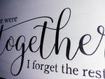 We we're together, I forget the rest.