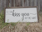 So I can kiss you anytime I want