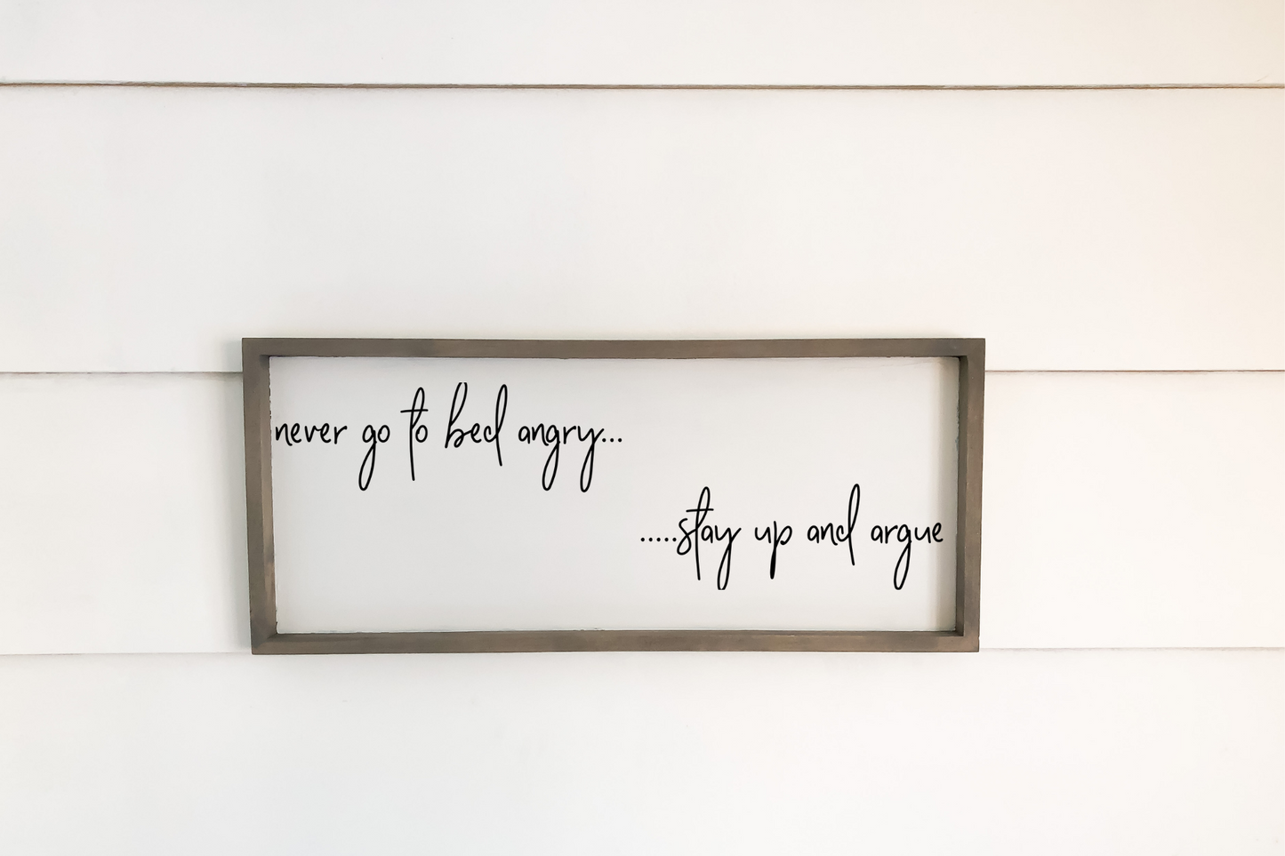 “Never go to bed angry...and always kiss me goodnight" OR "never go to bed angry... stay up and argue"
