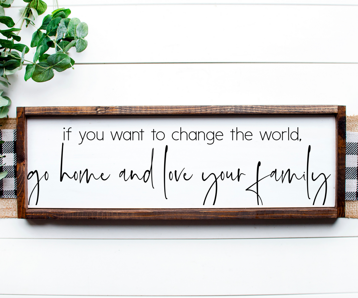 If you want to change the world, go home and love your family Sign