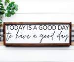 Today is a good day to have a good day Sign